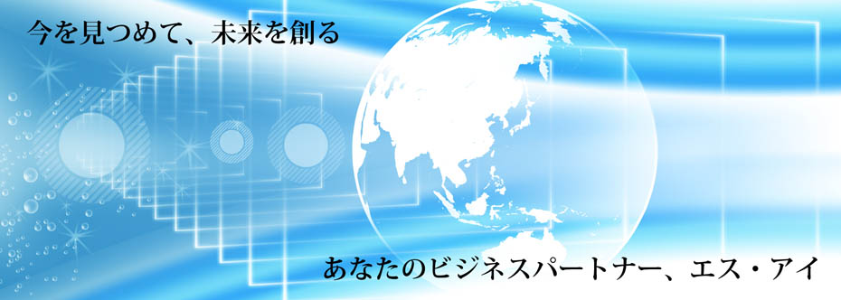 今を見つめて、未来を創る あなたのビジネスパートナー、エス・アイ
